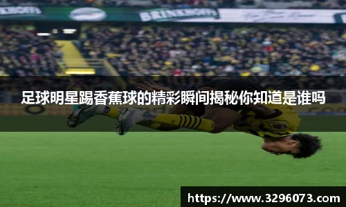 足球明星踢香蕉球的精彩瞬间揭秘你知道是谁吗